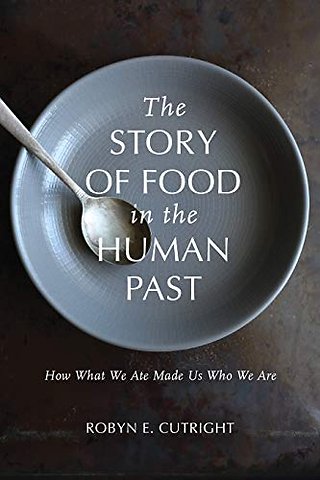The Story of Food in the Human Past – How What We Ate Made Us Who We Are
