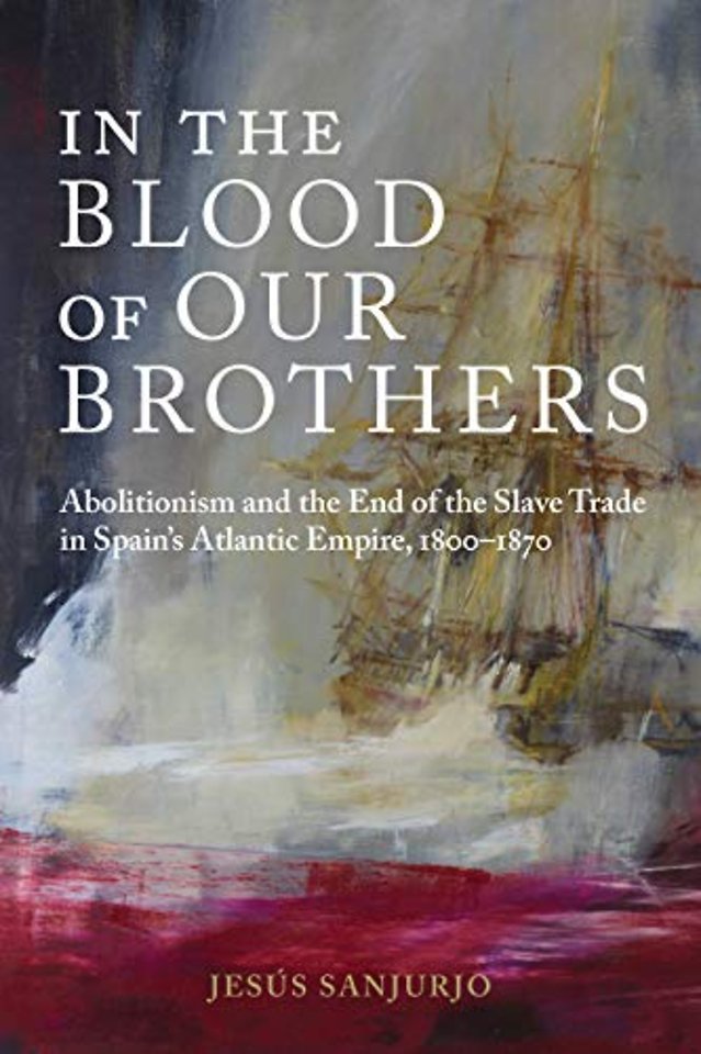 In the Blood of Our Brothers – Abolitionism and the End of the Slave Trade in Spain`s Atlantic Empire, 1800–1870