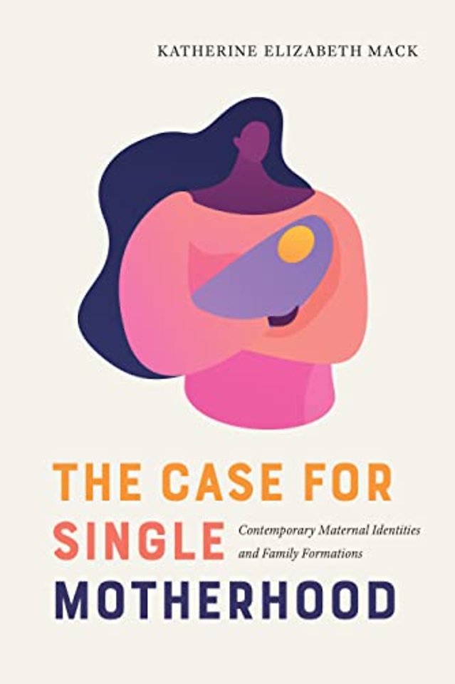 The Case for Single Motherhood – Contemporary Maternal Identities and Family Formations