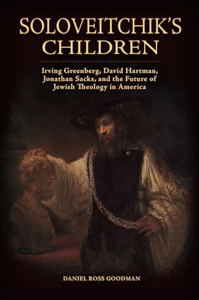 Soloveitchik′s Children – Irving Greenberg, David Hartman, Jonathan Sacks, and the Future of Jewish Theology in America