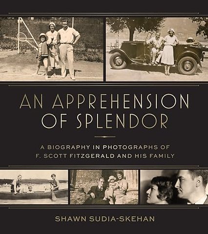 An Apprehension of Splendor – A Biography in Photographs of F. Scott Fitzgerald and His Family