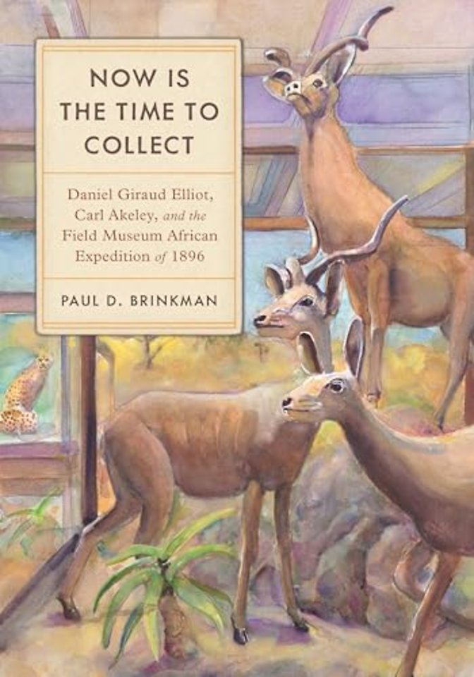 Now Is the Time to Collect – Daniel Giraud Elliot, Carl Akeley, and the Field Museum Africa Expedition of 1896