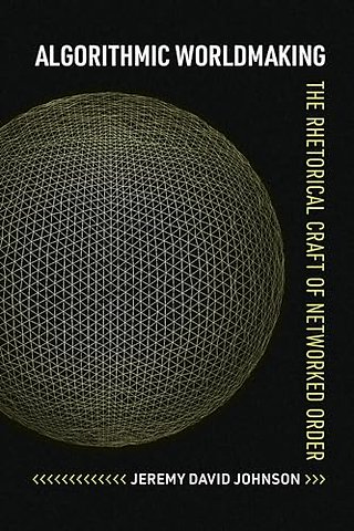 Algorithmic Worldmaking – The Rhetorical Craft of Networked Order
