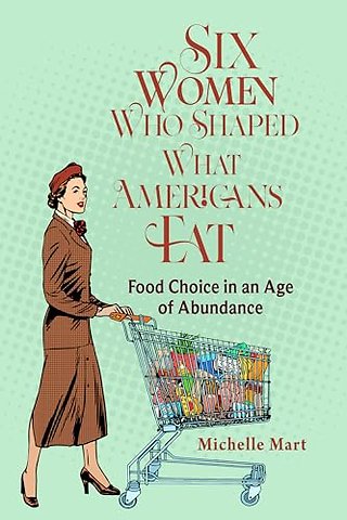Six Women Who Shaped What Americans Eat – Food Choice in an Age of Abundance
