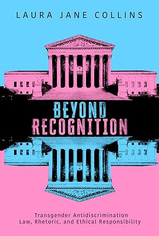 Beyond Recognition – Transgender Antidiscrimination Law, Rhetoric, and Ethical Responsibility