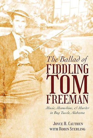 The Ballad of Fiddling Tom Freeman – Music, Moonshine, and Murder in Bug Tussle, Alabama