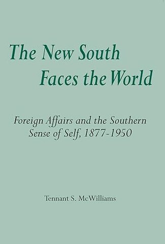 The New South Faces the World – Foreign Affairs and the Southern Sense of Self, 1877–1950