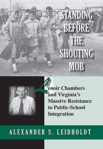 Standing Before the Shouting Mob – Lenoir Chambers and Virginia`s Massive Resistance to Public School Integration