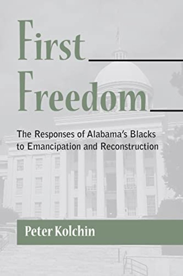 First Freedom – The Responses of Alabama`s Blacks to Emancipation and Reconstruction