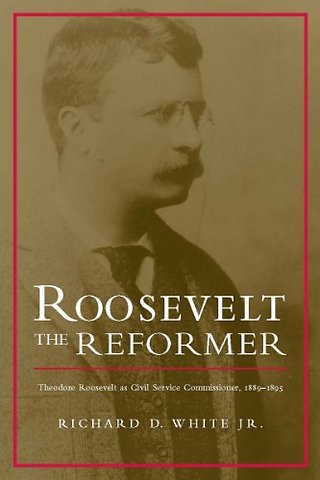 Roosevelt the Reformer – Theodore Roosevelt As Civil Service Commissioner, 1889–1895