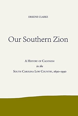 Our Southern Zion – A History of Calvinism in the South Carolina Low Country, 1690–1990
