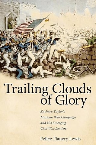 Trailing Clouds of Glory – Zachary Taylor`s Mexican War Campaign and His Emerging Civil War Leaders