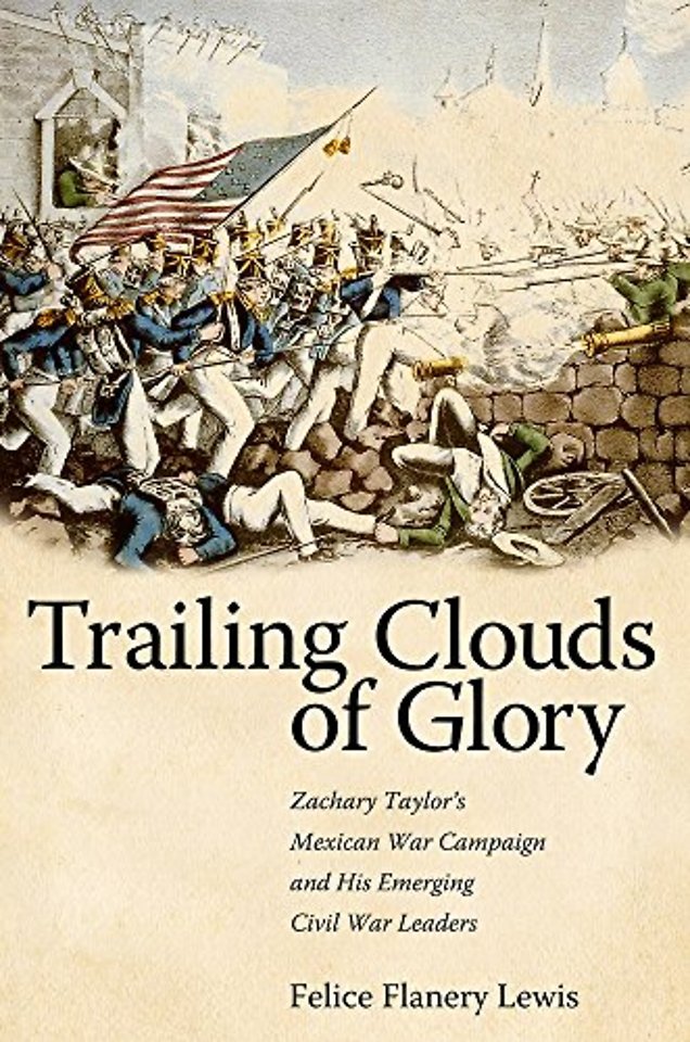 Trailing Clouds of Glory – Zachary Taylor`s Mexican War Campaign and His Emerging Civil War Leaders