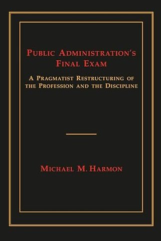 Public Administration`s Final Exam – A Pragmatist Restructuring of the Profession and the Discipline