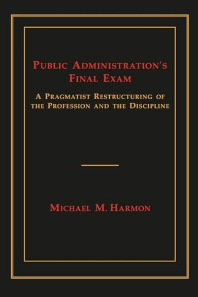 Public Administration`s Final Exam – A Pragmatist Restructuring of the Profession and the Discipline