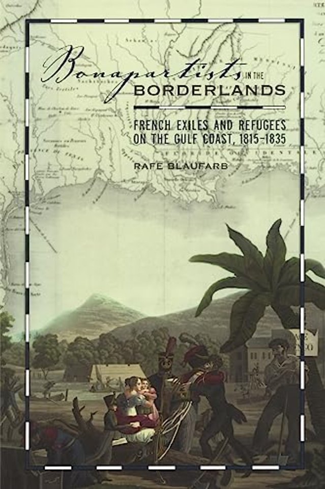 Bonapartists in the Borderlands – French Exiles and Refugees on the Gulf Coast, 1815–1835