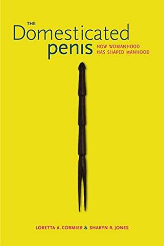The Domesticated Penis – How Womanhood Has Shaped Manhood