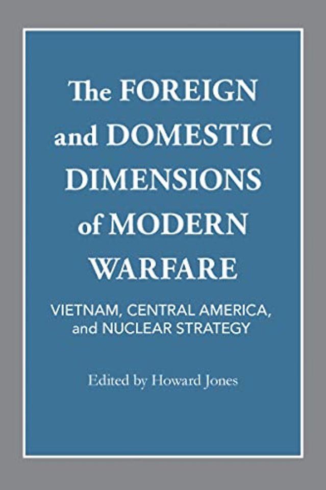 The Foreign and Domestic Dimensions of Modern Wa – Vietnam, Central America, and Nuclear Strategy