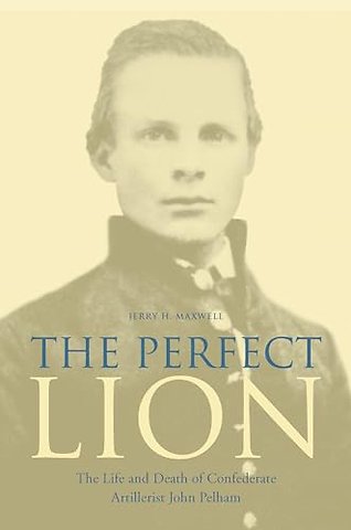 The Perfect Lion – The Life and Death of Confederate Artillerist John Pelham
