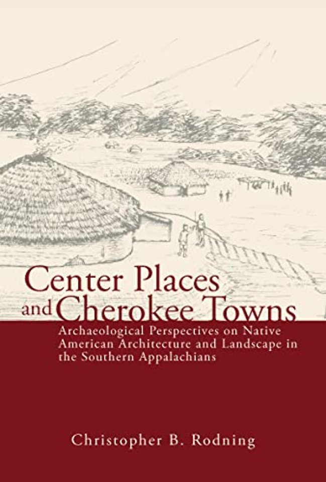 Center Places and Cherokee Towns – Archaeological Perspectives on Native American Architecture and Landscape in the Southern Appalachians
