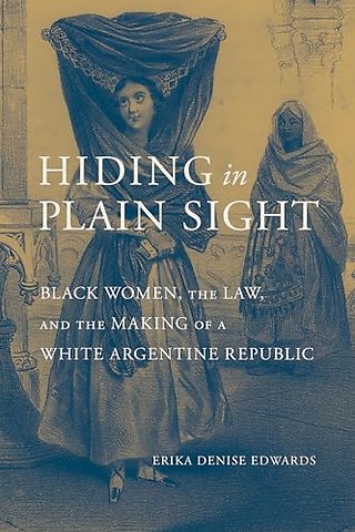 Hiding in Plain Sight – Black Women, the Law, and the Making of a White Argentine Republic