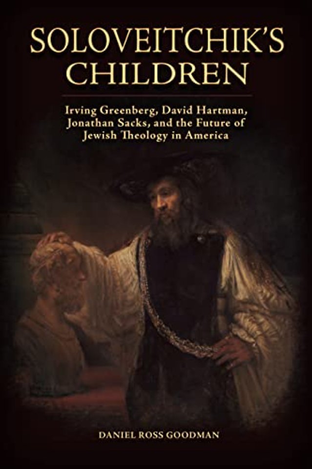 Soloveitchik`s Children – Irving Greenberg, David Hartman, Jonathan Sacks, and the Future of Jewish Theology in America