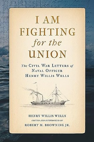 I Am Fighting for the Union – The Civil War Letters of Naval Officer Henry Willis Wells