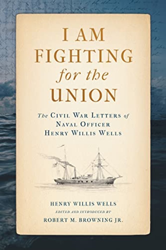 I Am Fighting for the Union – The Civil War Letters of Naval Officer Henry Willis Wells