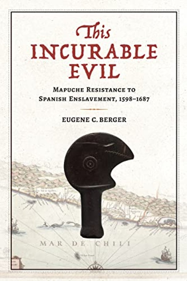 This Incurable Evil – Mapuche Resistance to Spanish Enslavement, 1598–1687