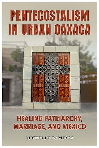 Pentecostalism in Urban Oaxaca – Healing Patriarchy, Marriage, and Mexico