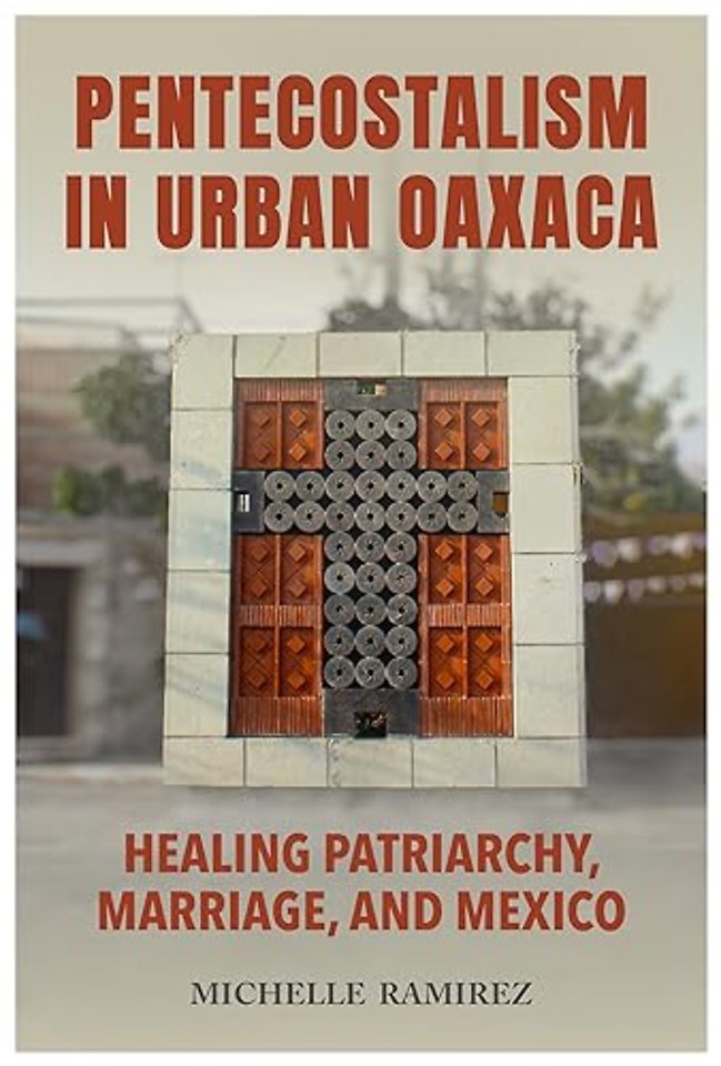 Pentecostalism in Urban Oaxaca – Healing Patriarchy, Marriage, and Mexico