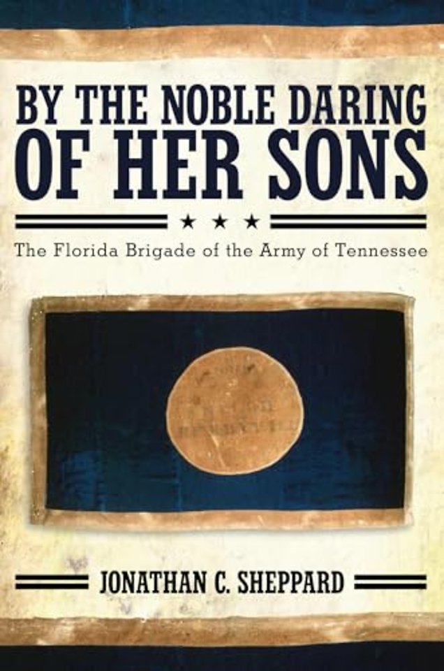 By the Noble Daring of Her Sons – The Florida Brigade of the Army of Tennessee