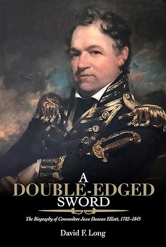 A Double–Edged Sword – The Biography of Commodore Jesse Duncan Elliott, 1782–1845