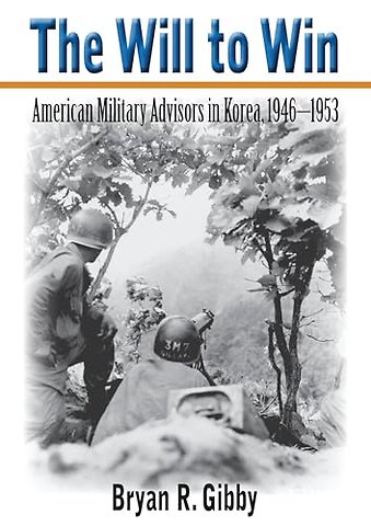 The Will to Win – American Military Advisors in Korea, 1946–1953