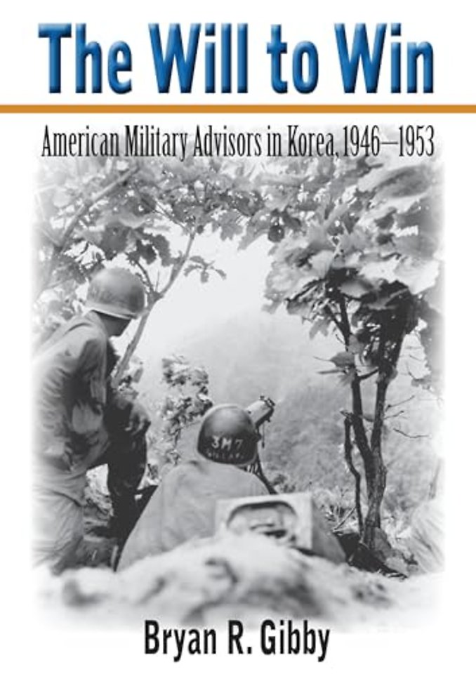 The Will to Win – American Military Advisors in Korea, 1946–1953