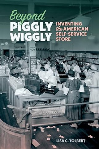 Beyond Piggly Wiggly – Inventing the American Self–Service Store