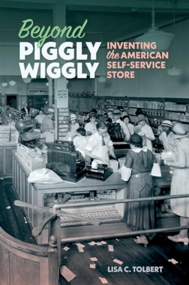 Beyond Piggly Wiggly – Inventing the American Self–Service Store