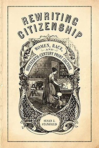 Rewriting Citizenship – Women, Race, and Nineteenth–Century Print Culture