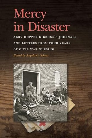 Mercy in Disaster – Abby Hopper Gibbons′s Journals and Letters from Four Years of Civil War Nursing