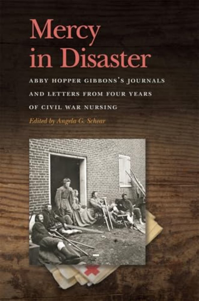 Mercy in Disaster – Abby Hopper Gibbons′s Journals and Letters from Four Years of Civil War Nursing