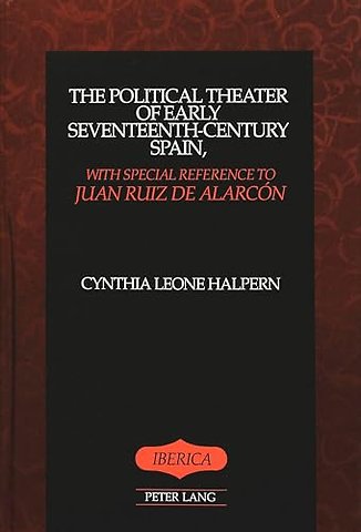 The Political Theater of Early Seventeenth-Century Spain, with Special Reference to Juan Ruiz De Alarcon