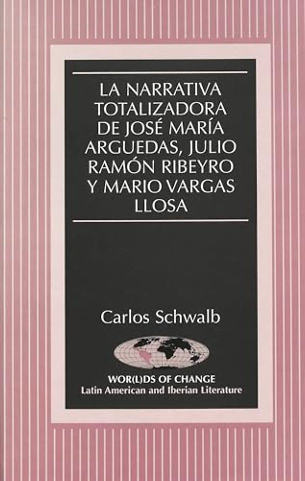 La Narrativa Totalizadora de Jose Maria Arguedas, Julio Ramon Ribeyro y Mario Vargas Llosa