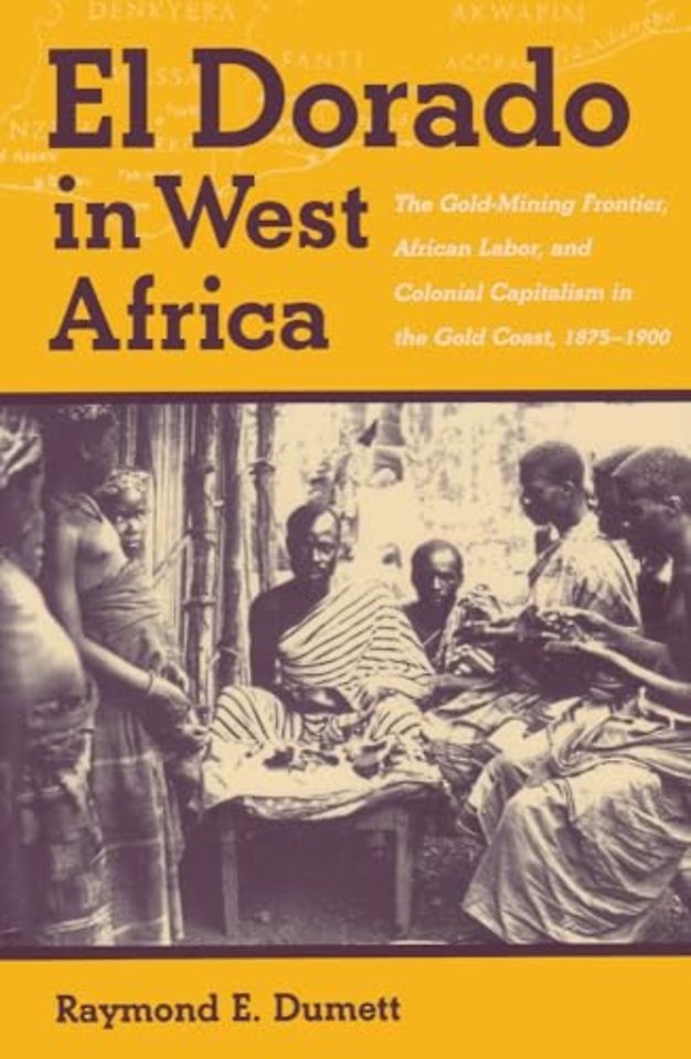 El Dorado in West Africa – The Gold Mining Frontier, African Labor, and Colonial Capitalism
