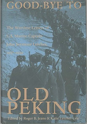 Good–Bye to Old Peking – The Wartime Letters of U.S. Marine Captain John Seymour Letcher, 1937–1939