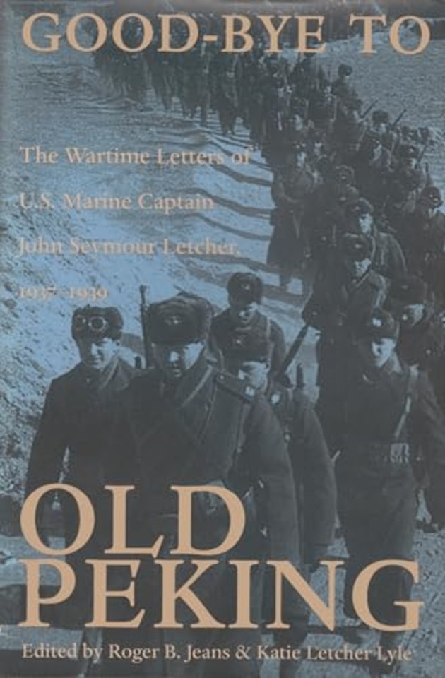 Good–Bye to Old Peking – The Wartime Letters of U.S. Marine Captain John Seymour Letcher, 1937–1939