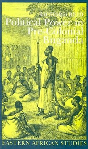 Political Power in Pre–Colonial Buganda – Economy, Society, and Warfare in the Nineteenth Century