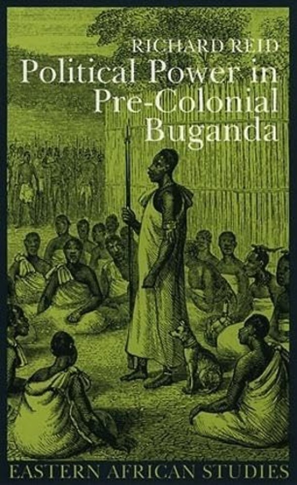 Political Power in Pre–Colonial Buganda – Economy, Society, and Warfare in the Nineteenth Century