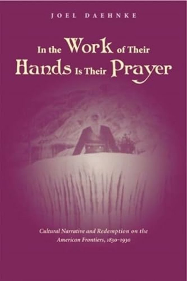 In the Work of Their Hands Is Their Prayer – Cultural Narrative and Redemption on the American Frontiers, 1830–1930