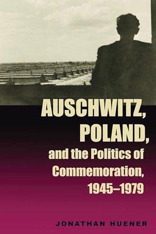 Auschwitz, Poland, and the Politics of Commemoration, 1945–1979