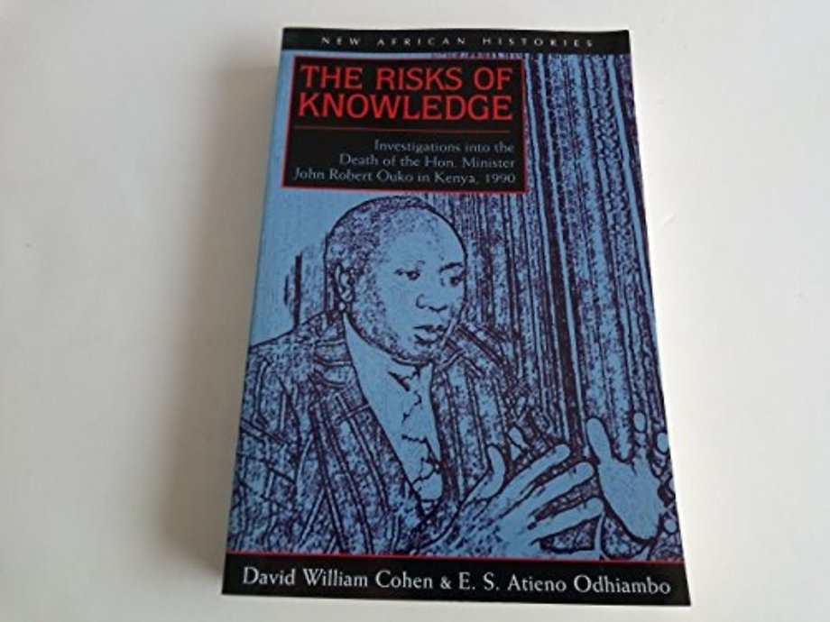 The Risks of Knowledge – Investigations Into the Death of the Hon. Minister John Robert Ouko in Kenya, 1990
